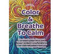 Color & Breathe To Calm: Adults and Teens - Coloring Book Packed With Patterns That Were Designed Specifically For Relaxation and Alpha-State Access. ... Tools to Deepen Your Calm and Quiet The Chaos