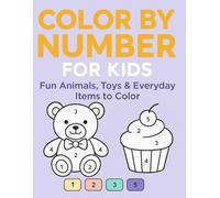 Color by Number for Kids Ages 4-8: Coloring Book with Fun Animals, Toys, and Everyday Objects - Learn Numbers and Colors Through Creative Play