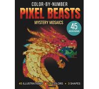Color-By-Number Pixel Beasts: A Relaxing Pixel Art Adventure for Adults and Teens with 45 Stunning Hidden Mythical Creature Designs in Squares, Circles, and Hexagons for Stress Relief and Creative Fun
