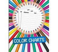 Color Charts: Organizer and Log for Tracking Pencils, Markers, Gel Pens, Crayons, and Other Coloring Tools