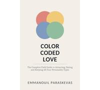 Color Coded Love: The Complete Field Guide to Attracting, Dating and Keeping All Four Personality Types