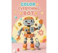 Color Everything Bot: A Mega Coloring Adventure: 79 Fun Pages of Robot Coloring for Curious Kids Ages 4 to 8