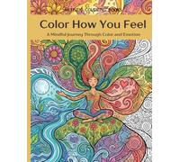 Color How You Feel: A Mindful Journey Through Color and Emotion