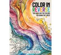 Color In Reverse Coloring Book: Beyond Mindfulness: Where You Draw The Lines On Colored Pages: Stress & Anxiety Relief and Relaxation for Adults, Men, Women, Teens, and Children