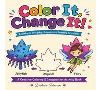 Color It Change It: 50 Everyday Objects to Color, Imagine, and Transform into Fun New Creations