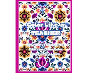 Color Like A Teacher: A Creative Escape for Educators Who Color Outside the Lines