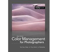 Color Management In Digital Photography: Ten Easy Steps to True Colors in Photoshop