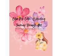 "Color Me Calm: A Healing Journey Through Art: Art, Affirmations, and Quiet Moments of Healing