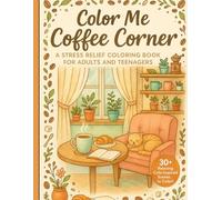Color Me Coffee Corner: A Stress Relief Coloring Book For Adults and Teenagers: Steeped in Serenity | Best For All The Ages