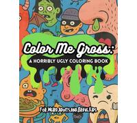 Color Me Gross: A Horribly Ugly Coloring Book: For Weird Adults and Brave Kids