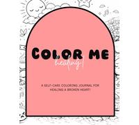 Color Me healing: A SELF-CARE COLORING JOURNAL FOR HEALING A BROKEN HEART!