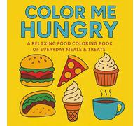 Color Me Hungry A Delicious Food Coloring Book for All Ages: A Mouth-Watering Collection of Fun, Simple, and Relaxing Food Designs to Color for Stress Relief and Joy