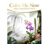 Color Me Now Adults: Tropical Plants Edition: 64 Exotic Botanical Designs for Relaxation, Mindfulness & Creative Escape