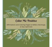 Color Me Positive: Affirmations and Coloring Pages to Reflect, Recharge, & Stay Optimistic