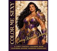 Color Me Sexy: Curvy Warrior Queens: A Curvy Fantasy Coloring Book Featuring Diverse Warrior Goddesses