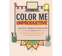 Color Me Unproductive: An Office Humor Coloring Book - Ultimate Stress Relief for the Severely Employed