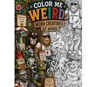 Color Me Weird: Weird Creatures at Work: 40 Hilarious Coloring Pages Featuring Cryptids, Aliens, Monsters & Mythical Creatures on the Job