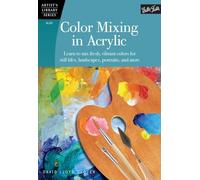 Color Mixing in Acrylic: Learn to mix fresh, vibrant colors for still lifes, landscapes, portraits, and more