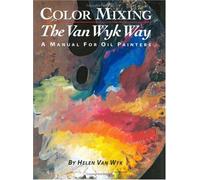 Color Mixing the Van Wyk Way: A Manual for Oil Painters