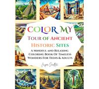 Color My Tour Of Ancient Historic Sites: A Mindful And Relaxing Coloring Book Of Timeless Wonders For Teens & Adults