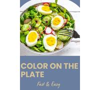 Color on the Plate: Vibrant Eating: Fast & Easy