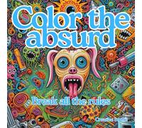 COLOR THE ABSURD: Break all the rules. Coloring book for creative and uninhibited people.