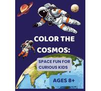 Color the Cosmos: Space Fun for Curious Kids, Ages 8+: Explore Stars, Rockets, Planets & More in a Creative Coloring Adventure