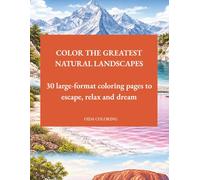 COLOR THE GREATEST NATURAL LANDSCAPES: 30 large-format coloring pages to escape, relax and dream