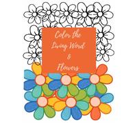 Color The Living Word & Flowers Coloring Book: Be Still, Relax, and Color the Scriptures Along With Flowers