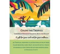 Color the Tropics, A Relaxing Caribbean Coloring Book for Adults: 50 Tropical-inspired illustrations of palm trees filled beaches, surf, fruit, ... of mandala for stress relief and mindfulness.