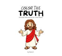 Color The Truth: Christian Affirmations for Little Hearts: A Bible-Based Coloring Book to Help Toddlers and Preschoolers Learn Who They Are in God - Ages 1-5