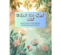 Color This Sh*t Out: Beautiful patterns with bad attitude