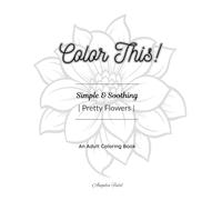 Color This!: Simple & Soothing - Pretty Flowers