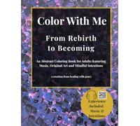 Color With Me: From Rebirth to Becoming: An Abstract Coloring Book for Adults featuring Music, Original Art and Mindful Intentions