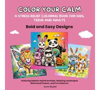 Color Your Calm: A Stress Relief Coloring Book for Kids, Teens and Adults - Bold and Easy Designs Featuring Robotic Hybrid Animals, Relaxing Landscapes, Whimsical Flowers, and Fun Patterns!