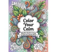 Color Your Calm Mindful Quotes & Cozy Designs to Relax, Unwind, and Inspire Creativity: 40 Inspirational Quotes with Cozy Zentangle Patterns for Calm & Stress Relief