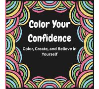 Color Your Confidence: Color, Create, and Believe in Yourself