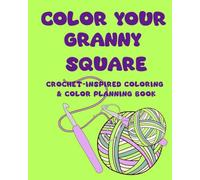 COLOR YOUR GRANNY SQUARE: Crochet-Inspired Coloring & Color Planning Book