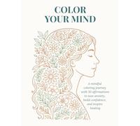 COLOR YOUR MIND: A mindful coloring journey with 50 affirmations to ease anxiety, build confidence, and inspire healing