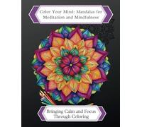 Color Your Mind: Mandalas for Meditation & Mindfulness: Bringing Calm & Focus Through Coloring for Teens and Adults