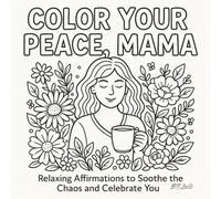 Color Your Peace, Mama: Relaxing Affirmations to Soothe the Chaos and Celebrate You