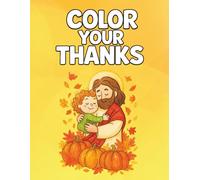 Color Your Thanks!: Christian Thanksgiving Coloring & Activity Book for Kids Ages 6-8 with Bible Verses and Gratitude Prompts