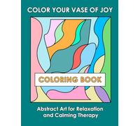 COLOR YOUR VASE OF JOY: COLORING BOOK: Abstract Art for Relaxation and Calming Therapy
