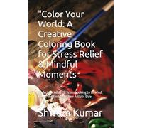 "Color Your World: A Creative Coloring Book for Stress Relief & Mindful Moments: Perfect for Adults & Teens Looking to Unwind, Relax, and Embrace Their Artistic Side