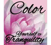 Color Yourself to Tranquility Coloring Book: The Ancient Secret of the Flower of Life