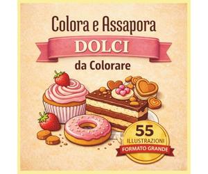 Colora e Assapora: Dolci da Colorare: 55 Illustrazioni di Torte, Cupcake e Dessert Golosi | Libro da Colorare Antistress per Adulti e Ragazzi | Formato Grande con Pagine su un Solo Lato