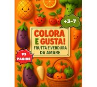 Colora e Gusta frutta e verdura da amare: Un libro pensato per bambini, 3 - 7 anni, dove frutta e verdura prendono vita con sorrisi, colori e filastrocche.