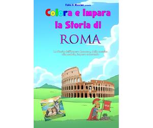 Colora e Impara la Storia di ROMA: La storia dell'Impero Romano dalla nascita alla caduta, impara colorando