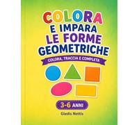 COLORA E IMPARA LE FORME GEOMETRICHE: Colora, traccia e completa. 3-6 anni