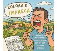 Colora e Impreca - Paesaggi da colorare e imprecazioni DOC da ogni regione italiana: Un viaggio satirico e irriverente nell’Italia delle parolacce e dei paesaggi più belli